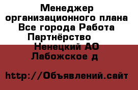 Менеджер организационного плана - Все города Работа » Партнёрство   . Ненецкий АО,Лабожское д.